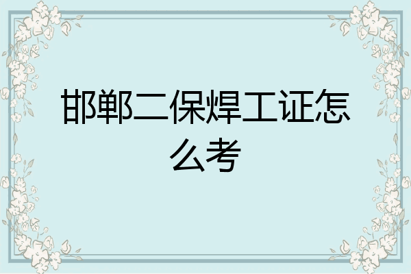 邯郸二保焊工证怎么考