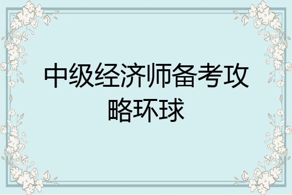 中级经济师备考攻略环球
