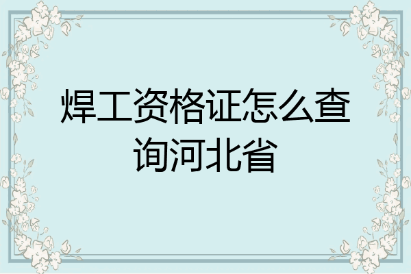 焊工资格证怎么查询河北省