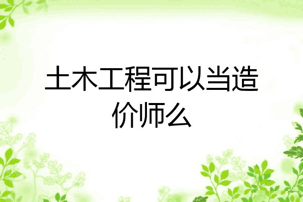 土木工程可以当造价师么