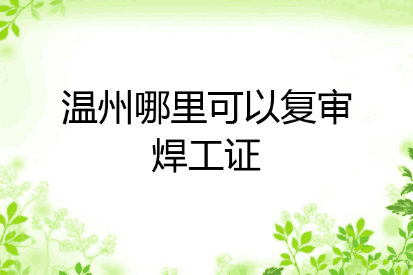 温州哪里可以复审焊工证