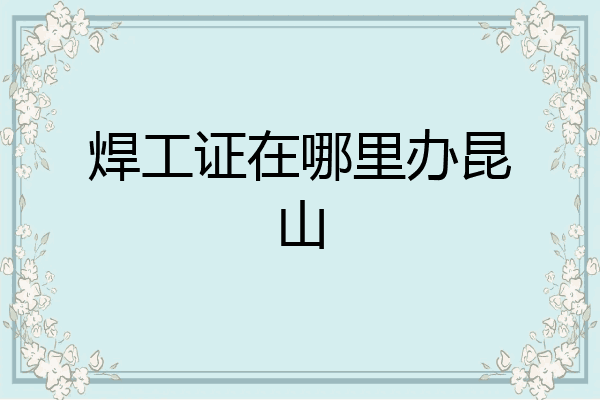 焊工证在哪里办昆山