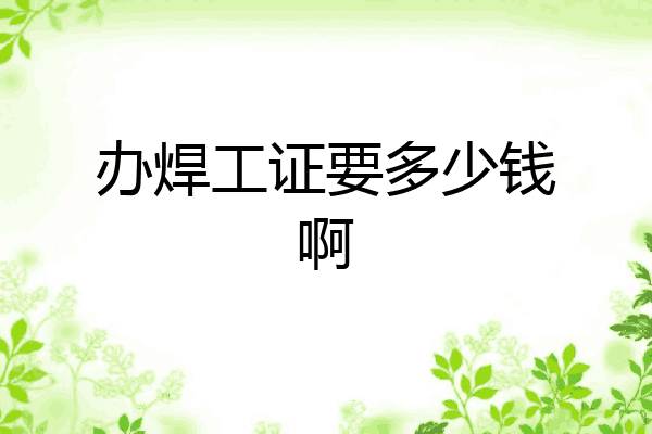办焊工证要多少钱啊