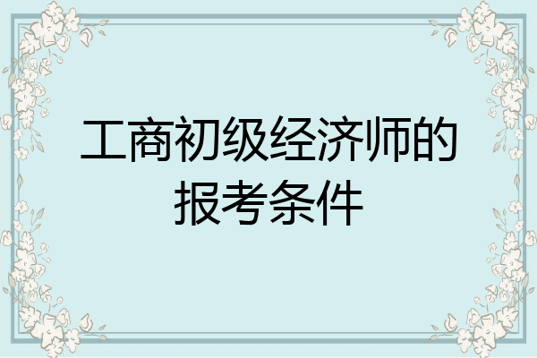工商初级经济师的报考条件