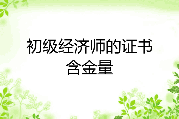 初级经济师的证书含金量
