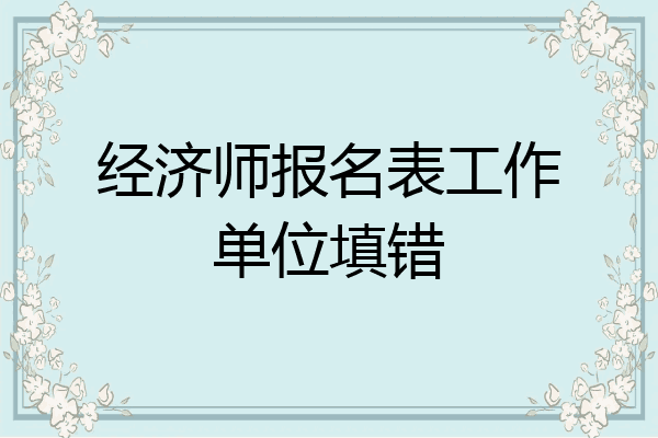 经济师报名表工作单位填错