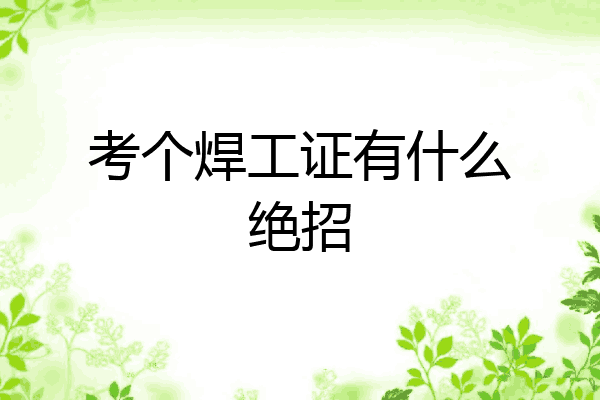 考个焊工证有什么绝招
