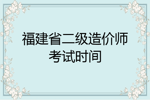 福建省二级造价师考试时间