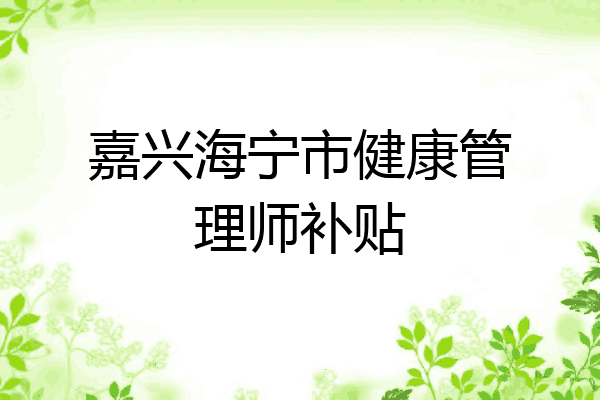 嘉兴海宁市健康管理师补贴