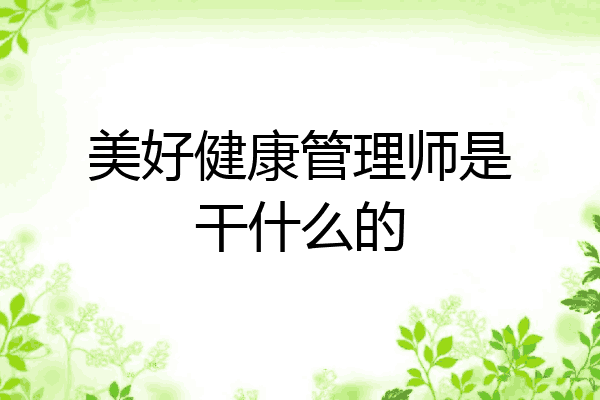 美好健康管理师是干什么的