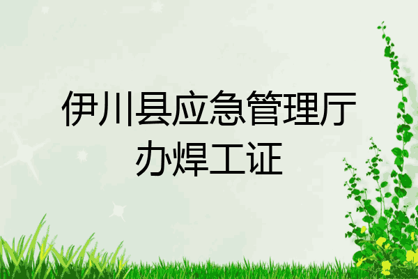 伊川县应急管理厅办焊工证