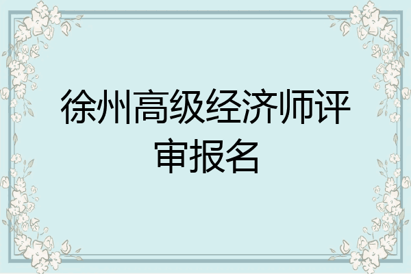 徐州高级经济师评审报名