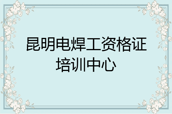 昆明电焊工资格证培训中心