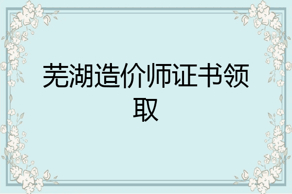 芜湖造价师证书领取