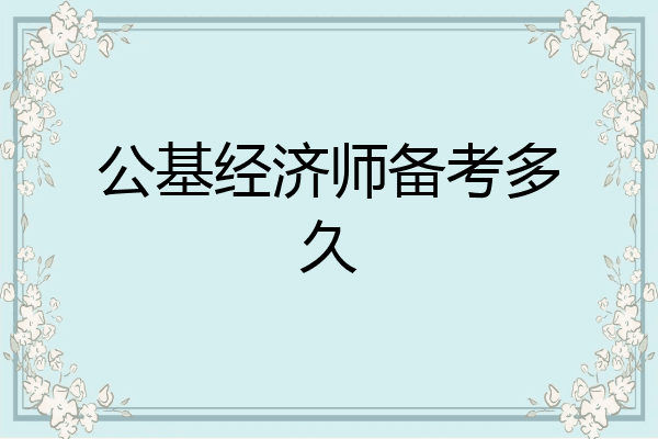 公基经济师备考多久