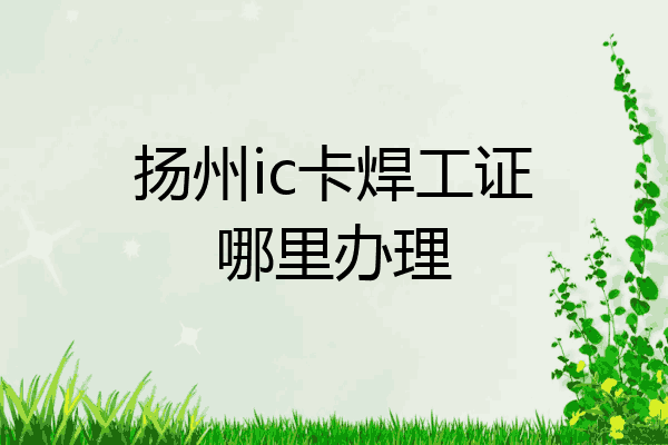 扬州ic卡焊工证哪里办理