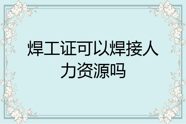 焊工证可以焊接人力资源吗