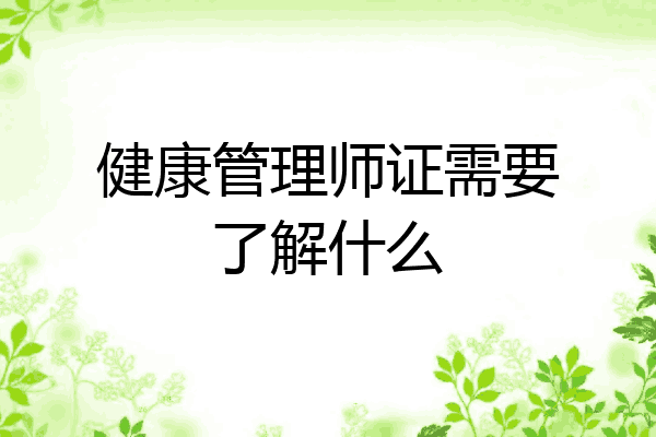 健康管理师证需要了解什么