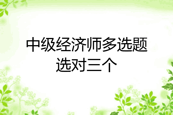 中级经济师多选题选对三个