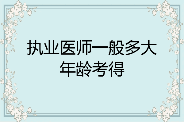执业医师一般多大年龄考得