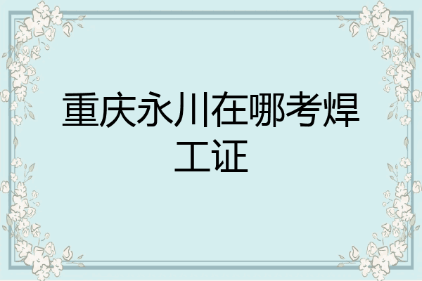 重庆永川在哪考焊工证