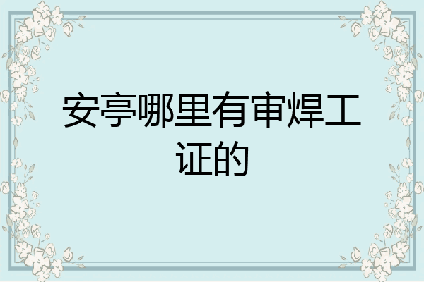 安亭哪里有审焊工证的