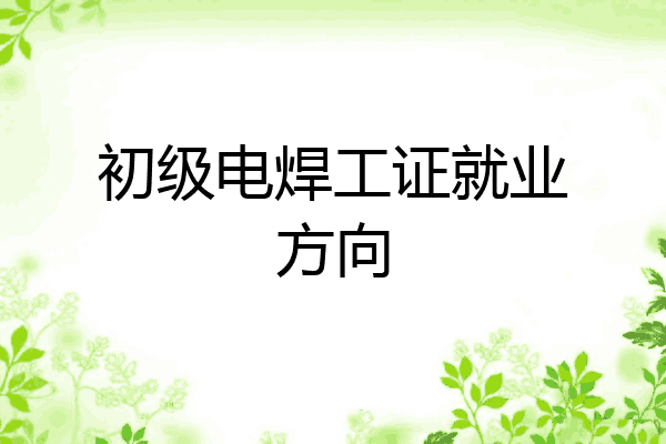 初级电焊工证就业方向