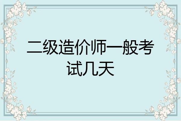 二级造价师一般考试几天