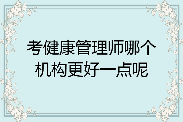 考健康管理师哪个机构更好一点呢