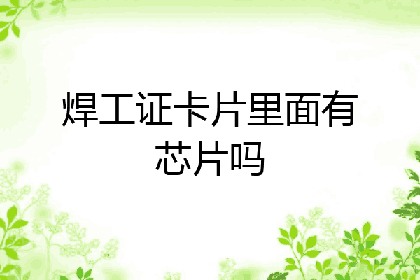 焊工证卡片里面有芯片吗