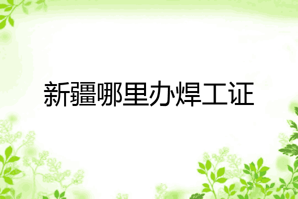 新疆哪里办焊工证