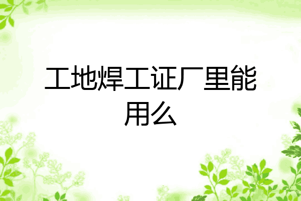 工地焊工证厂里能用么