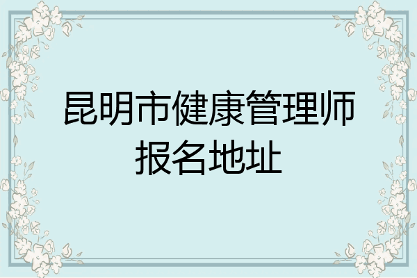 昆明市健康管理师报名地址