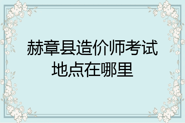 赫章县造价师考试地点在哪里