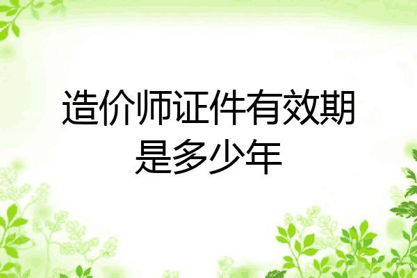 造价师证件有效期是多少年