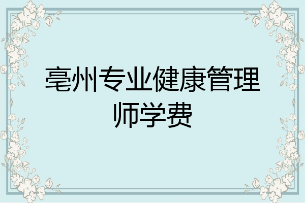 亳州专业健康管理师学费