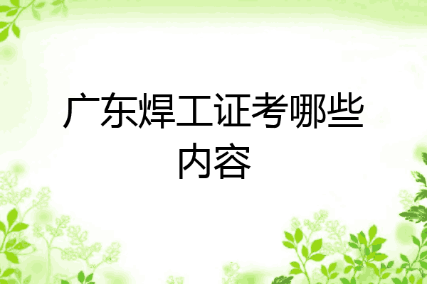 广东焊工证考哪些内容