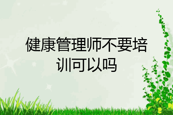 健康管理师不要培训可以吗