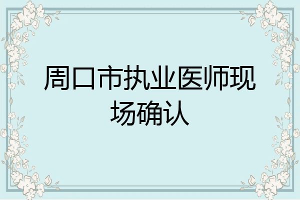 周口市执业医师现场确认