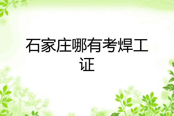 石家庄哪有考焊工证