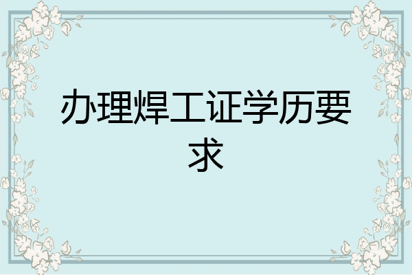 办理焊工证学历要求