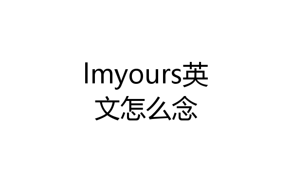 lmyours英文怎么念