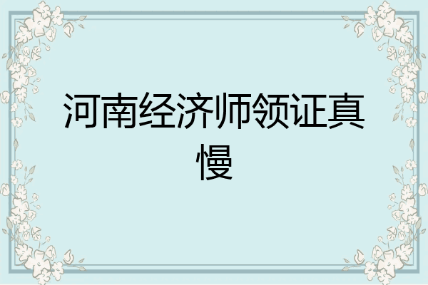 河南经济师领证真慢