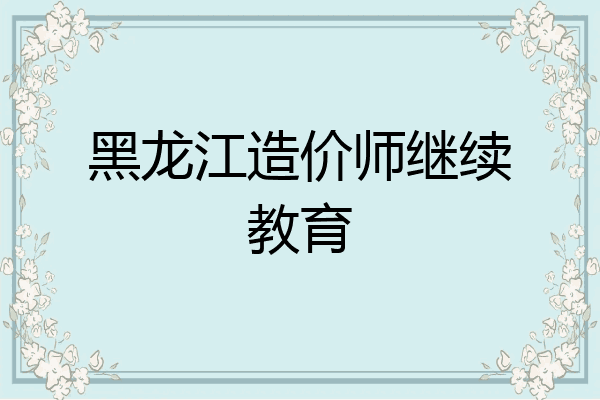 黑龙江造价师继续教育