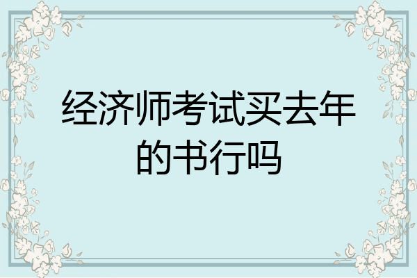 经济师考试买去年的书行吗