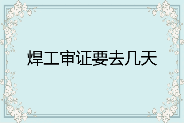 焊工审证要去几天