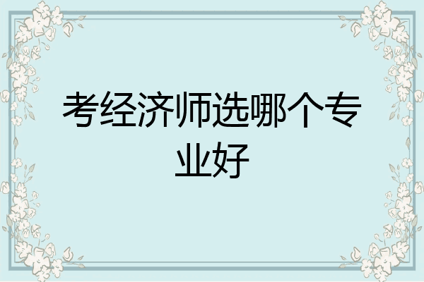 考经济师选哪个专业好