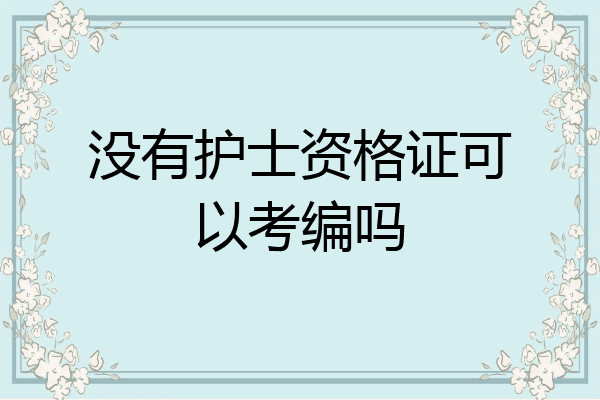 没有护士资格证可以考编吗