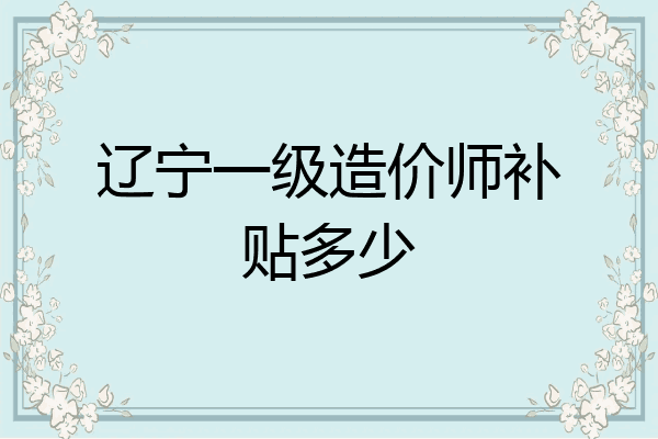 辽宁一级造价师补贴多少