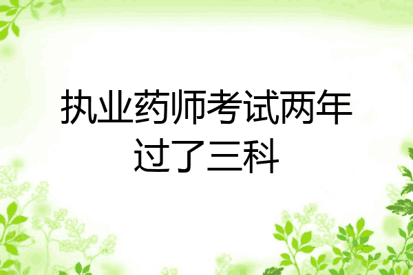 执业药师考试两年过了三科